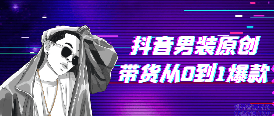 抖音男装原创带货从0到1爆款-创码者资源网