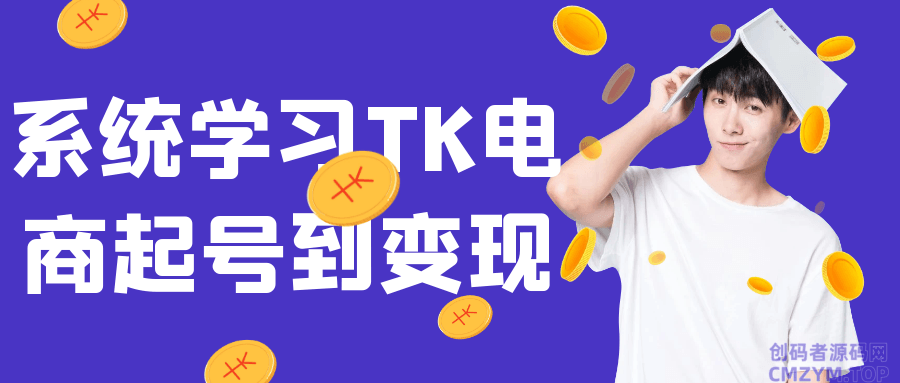 系统学习TK电商起号到变现-创码者资源网