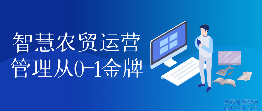 智慧农贸运营管理从0-1金牌-创码者资源网