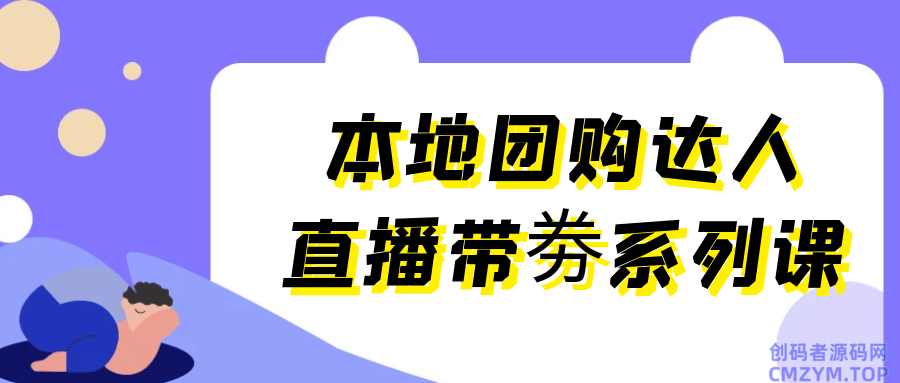 本地团购达人直播带劵系列课-创码者资源网