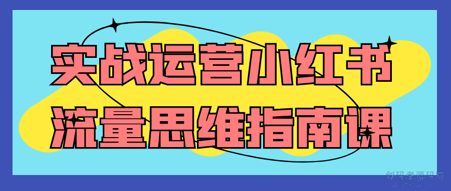 实战运营小红书流量思维指南课-创码者资源网