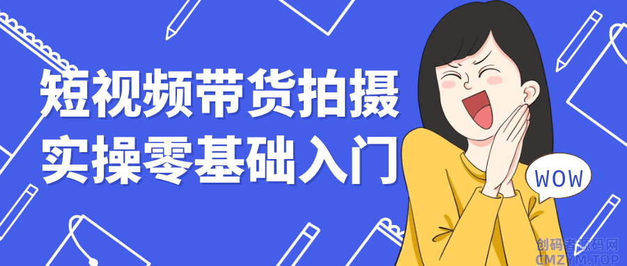 短视频带货拍摄实操零基础入门-创码者资源网