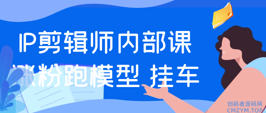 IP剪辑师内部课涨粉跑模型+挂车-创码者资源网