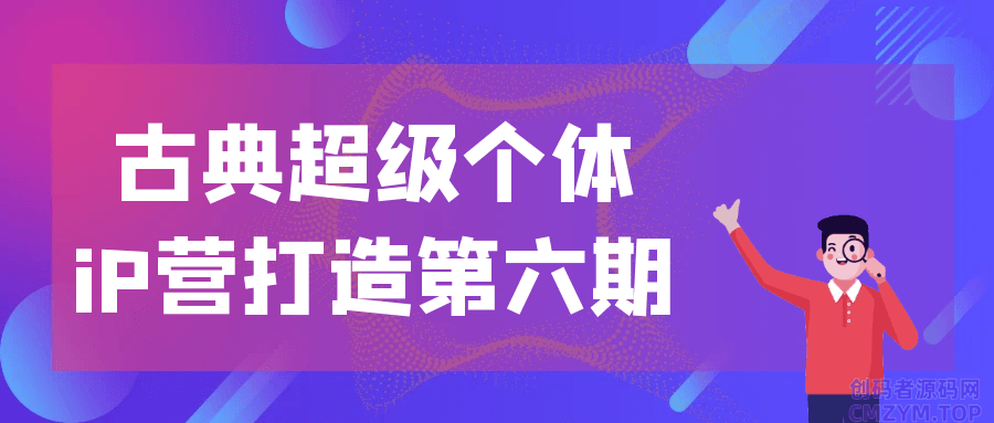 古典超级个体iP营打造第六期-创码者资源网