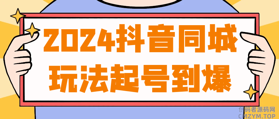 2024抖音同城玩法起号到爆-创码者资源网