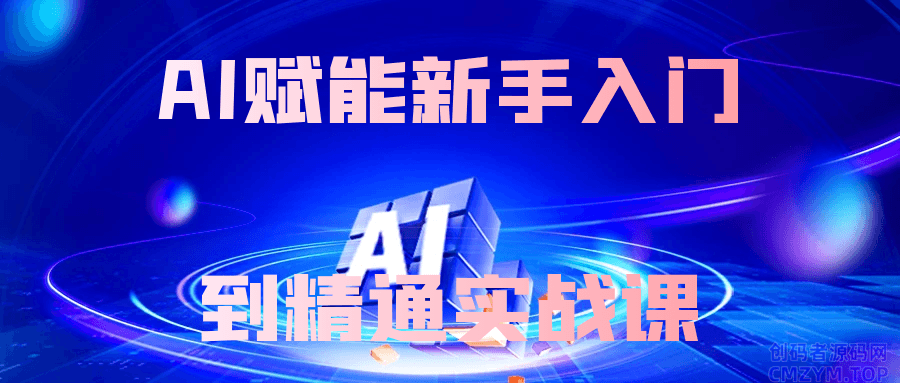AI赋能新手入门到精通实战课-创码者资源网