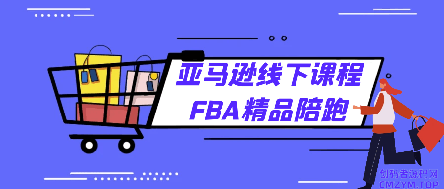 亚马逊线下课程FBA精品陪跑-创码者资源网