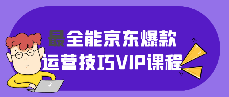 最全能京东爆款运营技巧VIP课程-创码者资源网