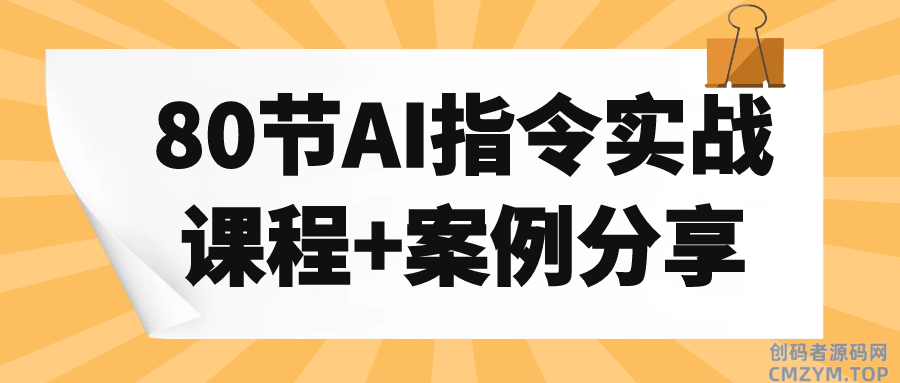 80节AI指令实战课程+案例分享-创码者资源网