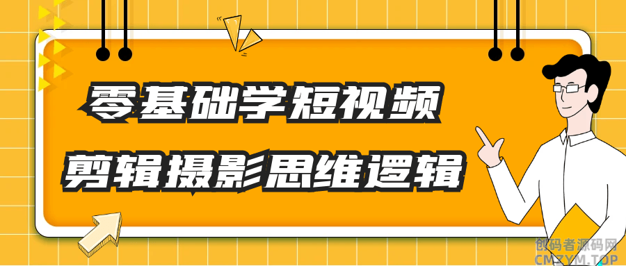 零基础学短视频剪辑摄影思维逻辑-创码者资源网