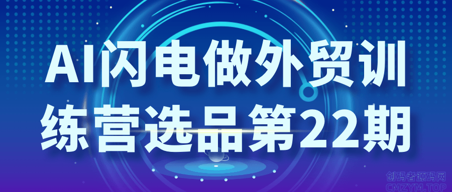 AI闪电做外贸训练营选品第22期-创码者资源网