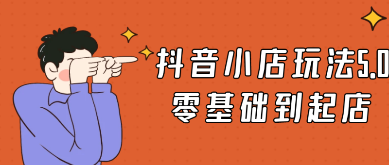 抖音小店玩法5.0零基础到起店-创码者资源网