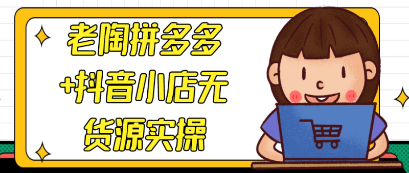 老陶拼多多+抖音小店无货源实操-创码者资源网