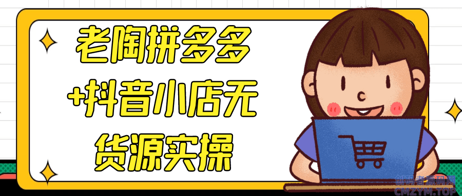 老陶拼多多+抖音小店无货源实操-创码者资源网