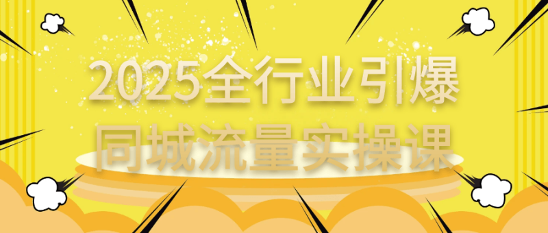 2025全行业引爆同城流量实操课-创码者资源网