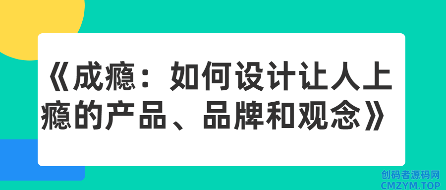 《成瘾：如何设计让人上瘾的产品、品牌和观念-创码者资源网
