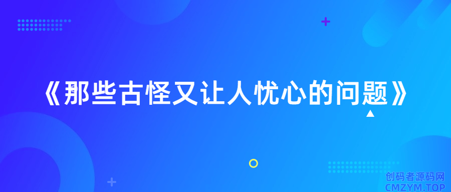《那些古怪又让人忧心的问题》-创码者资源网