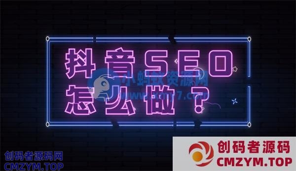 抖音seo优化怎么做？抖音seo流程详解-创码者资源网
