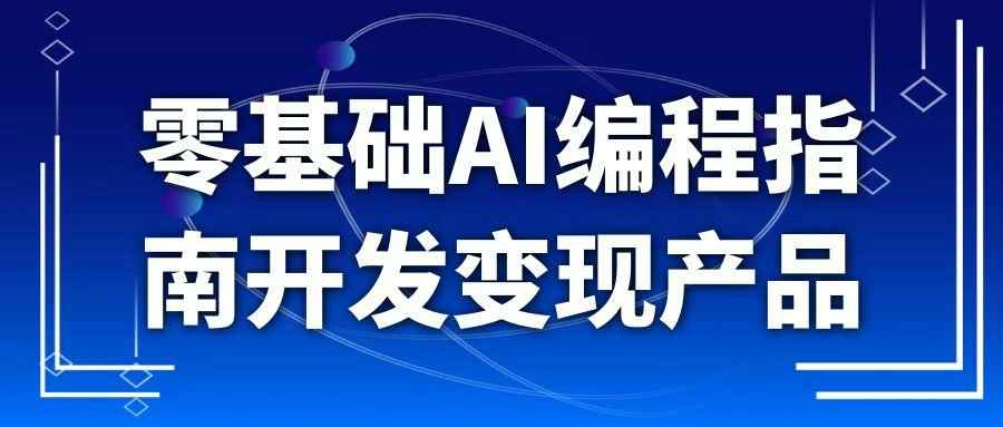 零基础AI编程指南开发变现产品-创码者资源网