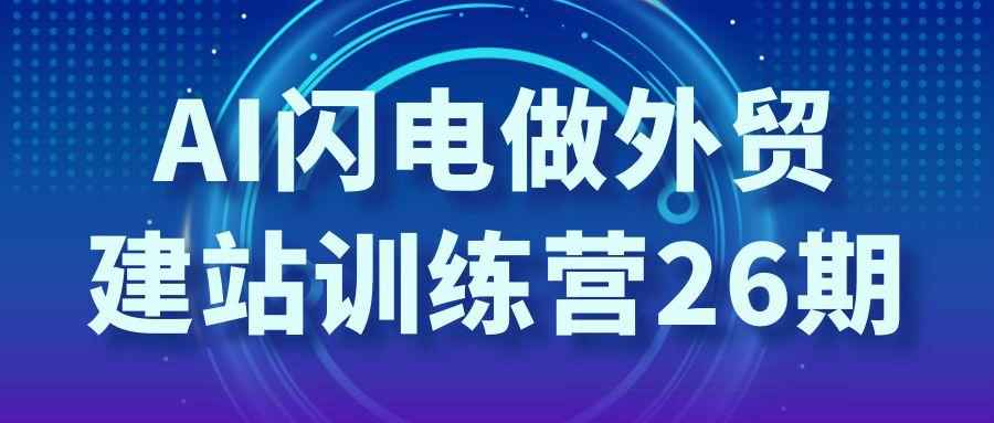 AI闪电做外贸建站训练营26期-创码者资源网