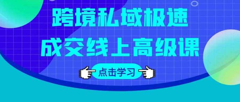 跨境私域极速成交线上高级课-创码者资源网