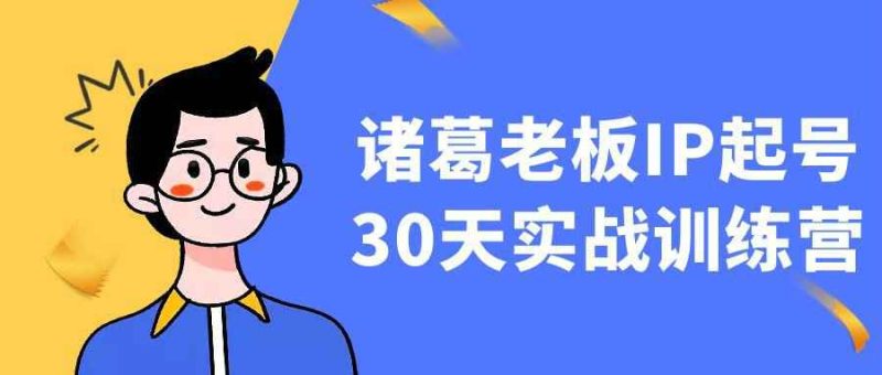 诸葛老板IP起号30天实战训练营-创码者资源网