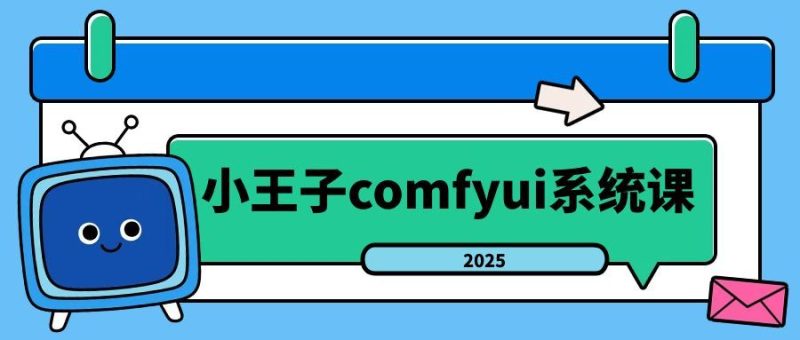小王子comfyui系统课2025年-创码者资源网