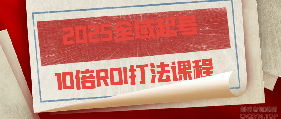 2025全域起号10倍ROI打法课程-创码者资源网