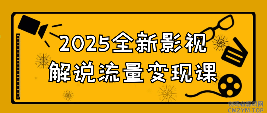 2025全新影视解说流量变现课-创码者资源网