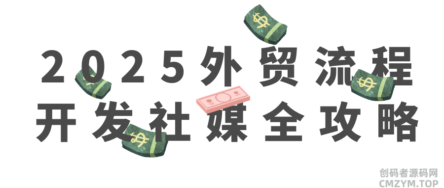 2025外贸流程开发社媒全攻略-创码者资源网
