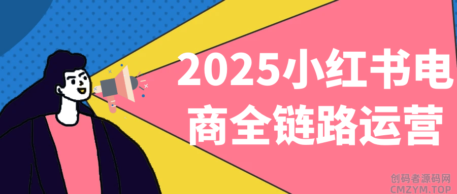 2025小红书电商全链路运营-创码者资源网