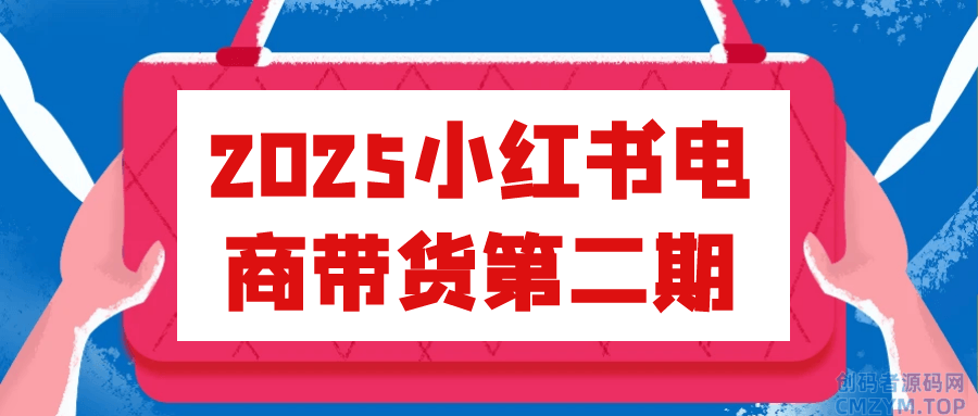 2025小红书电商带货第二期-创码者资源网