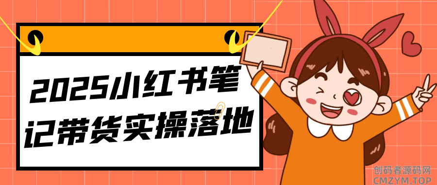 2025小红书笔记带货实操落地-创码者资源网