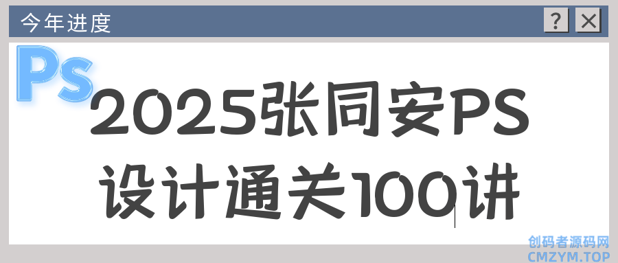 2025张同安PS设计通关100讲-创码者资源网