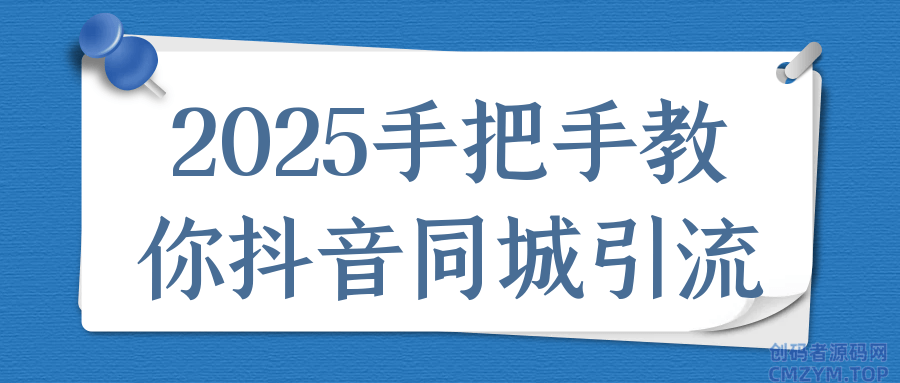 2025手把手教你抖音同城引流-创码者资源网