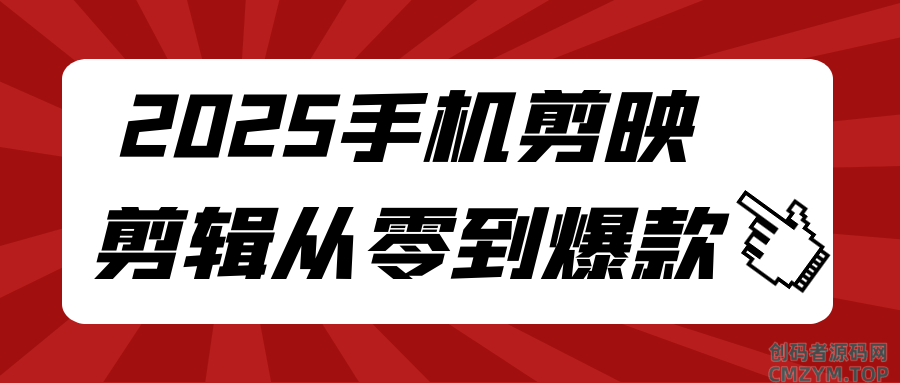 2025手机剪映剪辑从零到爆款-创码者资源网