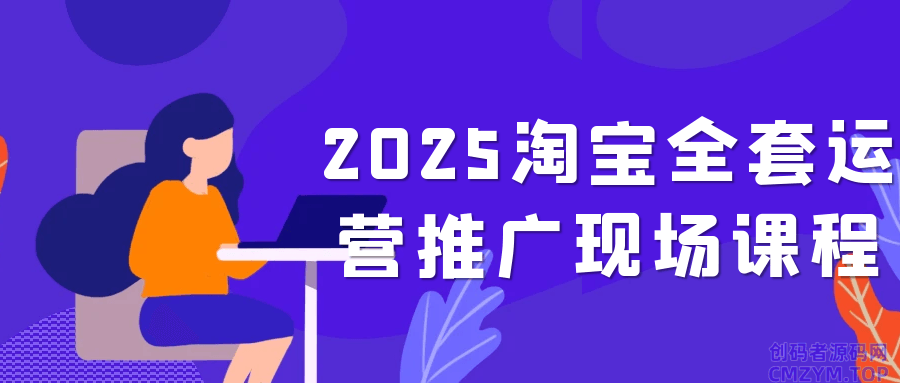 2025淘宝全套运营推广现场课程-创码者资源网