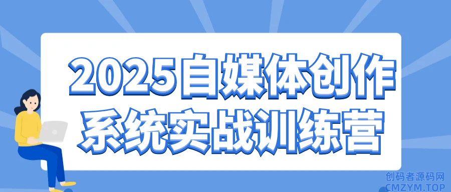 2025自媒体创作系统实战训练营-创码者资源网