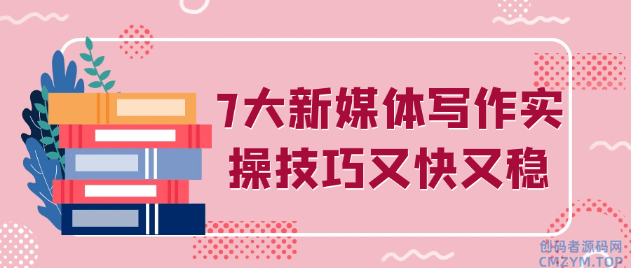 7大新媒体写作实操技巧又快又稳-创码者资源网