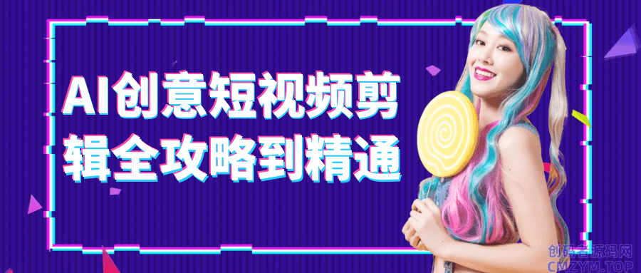 AI创意短视频剪辑全攻略到精通-创码者资源网