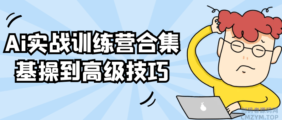 Ai实战训练营合集基操到高级技巧-创码者资源网