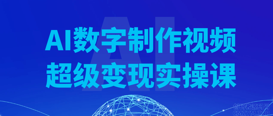 AI数字制作视频超级变现实操课-创码者资源网