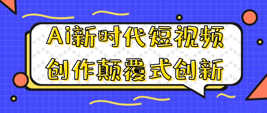 Ai新时代短视频创作颠覆式创新-创码者资源网