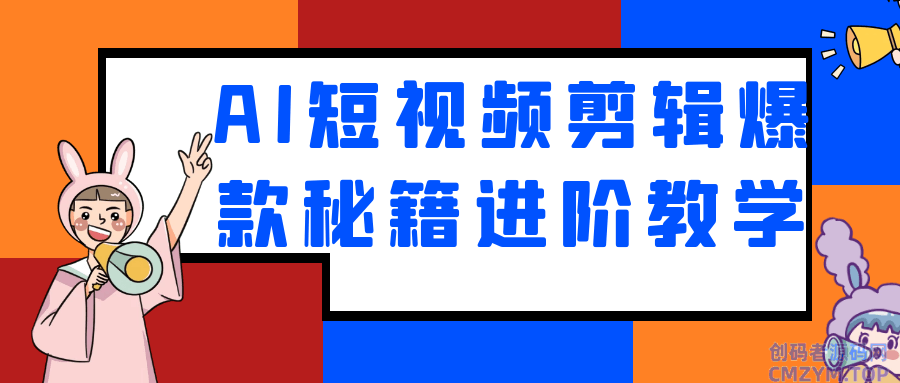 AI短视频剪辑爆款秘籍进阶教学-创码者资源网