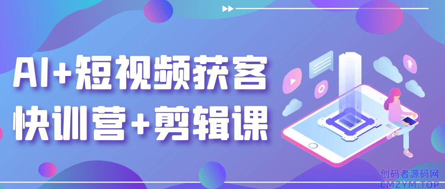 AI+短视频获客快训营+剪辑课-创码者资源网