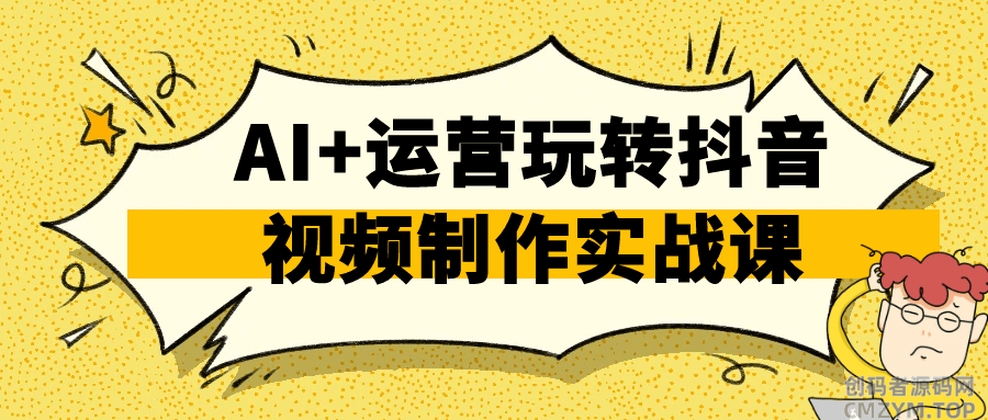 AI+运营玩转抖音视频制作实战课-创码者资源网