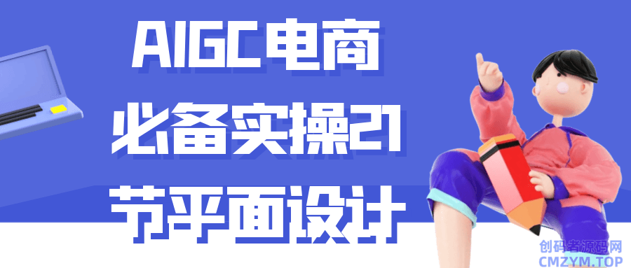 AIGC电商必备实操21节平面设计-创码者资源网