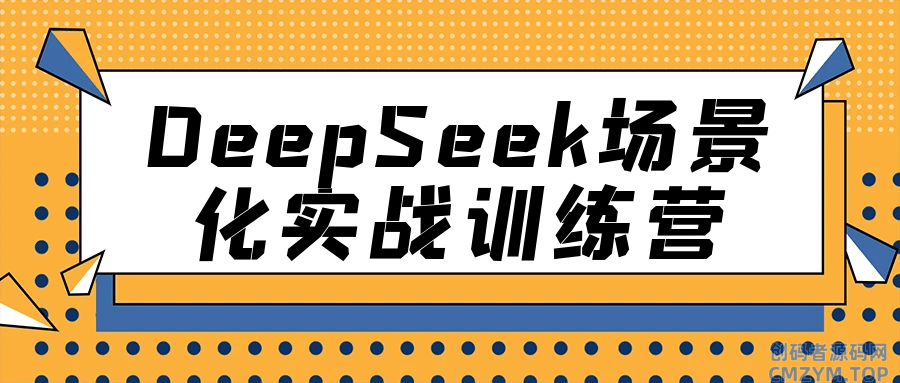 DeepSeek场景化实战训练营-创码者资源网