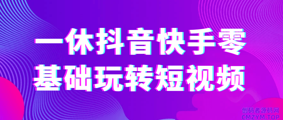 一休抖音快手零基础玩转短视频-创码者资源网