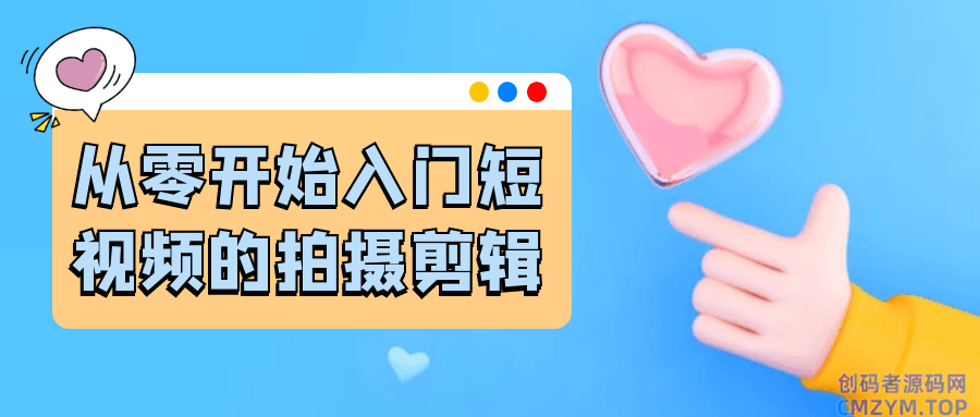 从零开始入门短视频的拍摄剪辑-创码者资源网